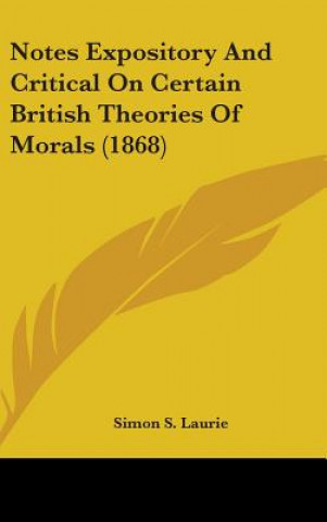 Książka Notes Expository And Critical On Certain British Theories Of Morals (1868) Simon S. Laurie