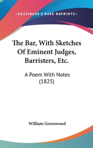 Kniha The Bar, With Sketches Of Eminent Judges, Barristers, Etc.: A Poem With Notes (1825) William Greenwood