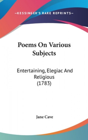 Książka Poems On Various Subjects: Entertaining, Elegiac And Religious (1783) Jane Cave
