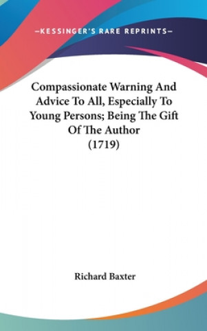 Livre Compassionate Warning And Advice To All, Especially To Young Persons; Being The Gift Of The Author (1719) Richard Baxter