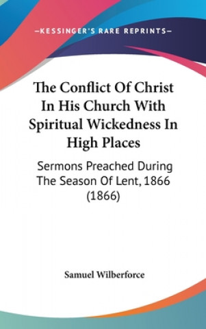 Книга The Conflict Of Christ In His Church With Spiritual Wickedness In High Places: Sermons Preached During The Season Of Lent, 1866 (1866) 