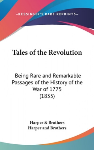 Carte Tales Of The Revolution: Being Rare And Remarkable Passages Of The History Of The War Of 1775 (1835) Harper And Brothers