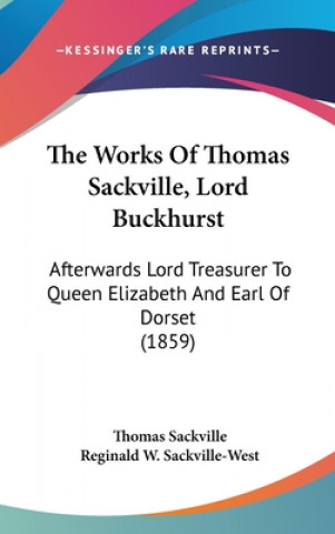 Kniha The Works Of Thomas Sackville, Lord Buckhurst: Afterwards Lord Treasurer To Queen Elizabeth And Earl Of Dorset (1859) Thomas Sackville