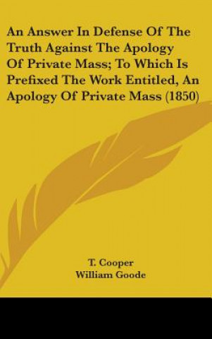 Kniha An Answer In Defense Of The Truth Against The Apology Of Private Mass; To Which Is Prefixed The Work Entitled, An Apology Of Private Mass (1850) T. Cooper