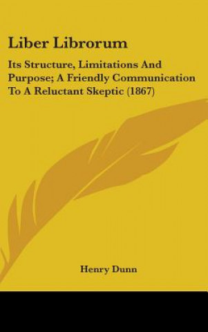 Kniha Liber Librorum: Its Structure, Limitations And Purpose; A Friendly Communication To A Reluctant Skeptic (1867) Henry Dunn