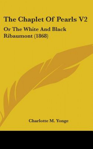 Książka The Chaplet Of Pearls V2: Or The White And Black Ribaumont (1868) Charlotte M. Yonge