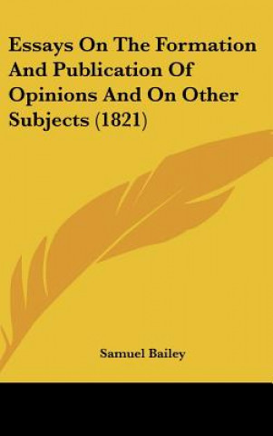 Knjiga Essays On The Formation And Publication Of Opinions And On Other Subjects (1821) Samuel Bailey