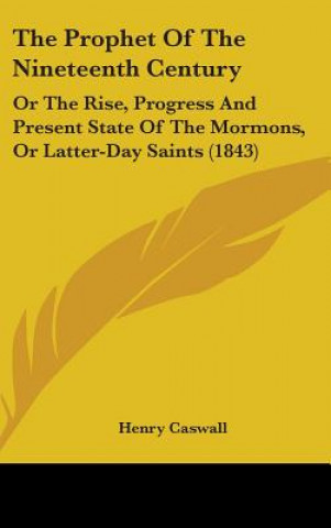 Könyv The Prophet Of The Nineteenth Century: Or The Rise, Progress And Present State Of The Mormons, Or Latter-Day Saints (1843) Henry Caswall