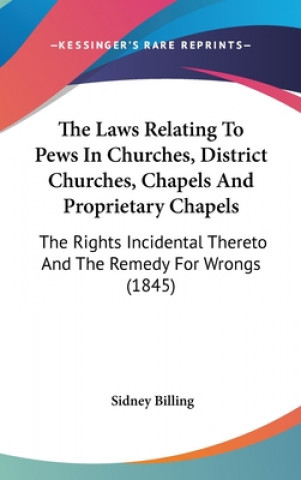 Kniha The Laws Relating To Pews In Churches, District Churches, Chapels And Proprietary Chapels: The Rights Incidental Thereto And The Remedy For Wrongs (18 Sidney Billing