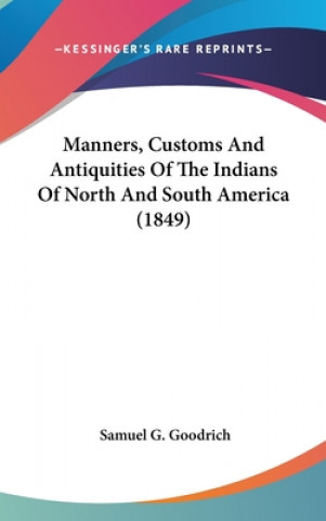 Kniha Manners, Customs And Antiquities Of The Indians Of North And South America (1849) Samuel G. Goodrich