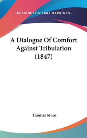 Kniha Dialogue Of Comfort Against Tribulation (1847) Sir Thomas More