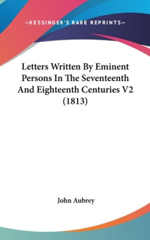 Kniha Letters Written By Eminent Persons In The Seventeenth And Eighteenth Centuries V2 (1813) John Aubrey