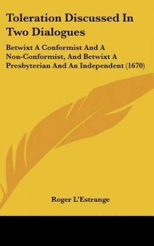 Carte Toleration Discussed In Two Dialogues: Betwixt A Conformist And A Non-Conformist, And Betwixt A Presbyterian And An Independent (1670) Roger L'Estrange