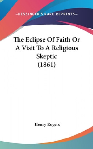 Kniha Eclipse Of Faith Or A Visit To A Religious Skeptic (1861) Henry Rogers