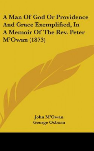 Książka A Man Of God Or Providence And Grace Exemplified, In A Memoir Of The Rev. Peter M'Owan (1873) John M'Owan