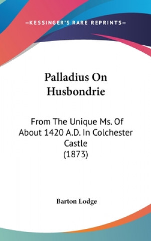 Książka Palladius On Husbondrie: From The Unique Ms. Of About 1420 A.D. In Colchester Castle (1873) Barton Lodge