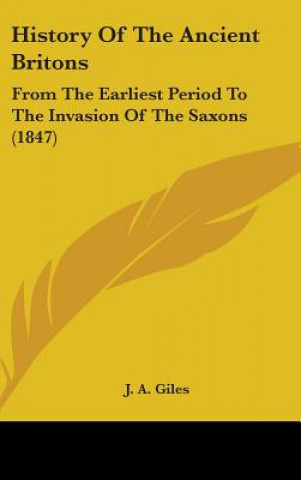 Carte History Of The Ancient Britons: From The Earliest Period To The Invasion Of The Saxons (1847) J. A. Giles