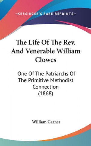 Carte The Life Of The Rev. And Venerable William Clowes: One Of The Patriarchs Of The Primitive Methodist Connection (1868) William Garner