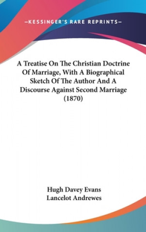 Carte Treatise On The Christian Doctrine Of Marriage, With A Biographical Sketch Of The Author And A Discourse Against Second Marriage (1870) Hugh Davey Evans