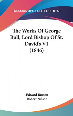 Carte The Works Of George Bull, Lord Bishop Of St. David's V1 (1846) Edward Burton