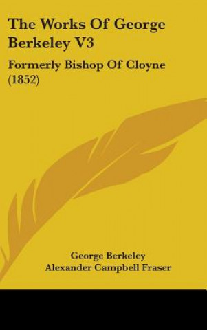 Boek The Works Of George Berkeley V3: Formerly Bishop Of Cloyne (1852) George Berkeley