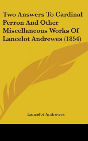 Kniha Two Answers To Cardinal Perron And Other Miscellaneous Works Of Lancelot Andrewes (1854) Lancelot Andrewes