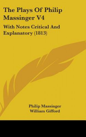 Kniha The Plays Of Philip Massinger V4: With Notes Critical And Explanatory (1813) Philip Massinger
