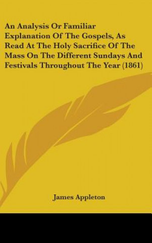 Carte An Analysis Or Familiar Explanation Of The Gospels, As Read At The Holy Sacrifice Of The Mass On The Different Sundays And Festivals Throughout The Ye James Appleton