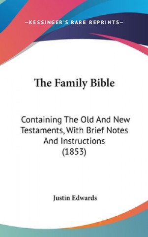 Carte The Family Bible: Containing The Old And New Testaments, With Brief Notes And Instructions (1853) Justin Edwards