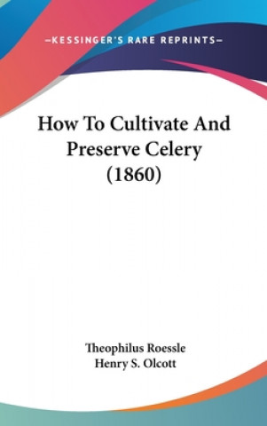 Kniha How To Cultivate And Preserve Celery (1860) Theophilus Roessle