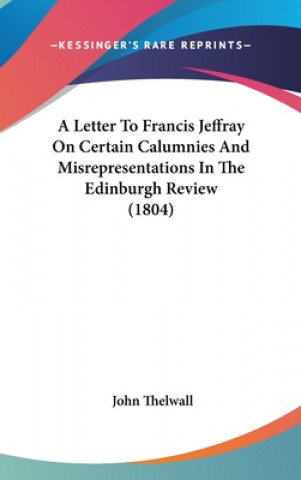 Kniha A Letter To Francis Jeffray On Certain Calumnies And Misrepresentations In The Edinburgh Review (1804) John Thelwall