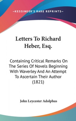 Książka Letters To Richard Heber, Esq.: Containing Critical Remarks On The Series Of Novels Beginning With Waverley And An Attempt To Ascertain Their Author ( John Leycester Adolphus