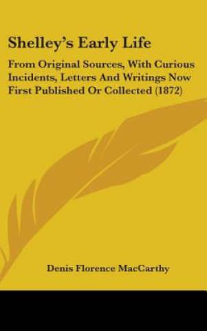 Книга Shelley's Early Life: From Original Sources, With Curious Incidents, Letters And Writings Now First Published Or Collected (1872) Denis Florence MacCarthy