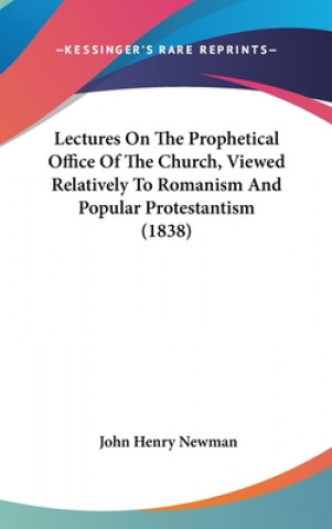 Książka Lectures On The Prophetical Office Of The Church, Viewed Relatively To Romanism And Popular Protestantism (1838) John Henry Newman