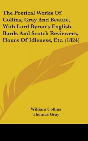 Carte Poetical Works Of Collins, Gray And Beattie, With Lord Byron's English Bards And Scotch Reviewers, Hours Of Idleness, Etc. (1824) James Beattie