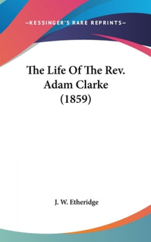 Kniha The Life Of The Rev. Adam Clarke (1859) J. W. Etheridge