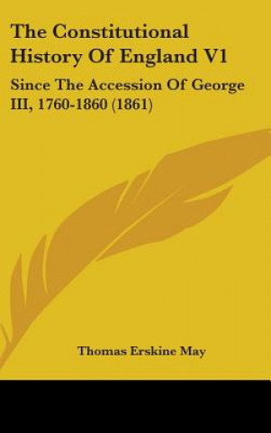 Carte The Constitutional History Of England V1: Since The Accession Of George III, 1760-1860 (1861) Thomas Erskine May