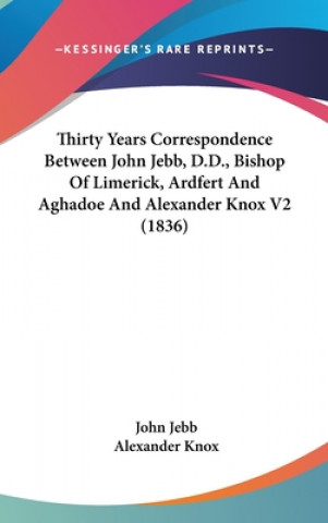 Libro Thirty Years Correspondence Between John Jebb, D.D., Bishop Of Limerick, Ardfert And Aghadoe And Alexander Knox V2 (1836) Alexander Knox