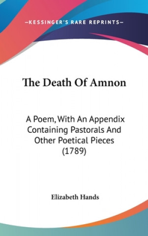 Kniha The Death Of Amnon: A Poem, With An Appendix Containing Pastorals And Other Poetical Pieces (1789) Elizabeth Hands