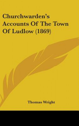 Livre Churchwarden's Accounts Of The Town Of Ludlow (1869) Thomas Wright