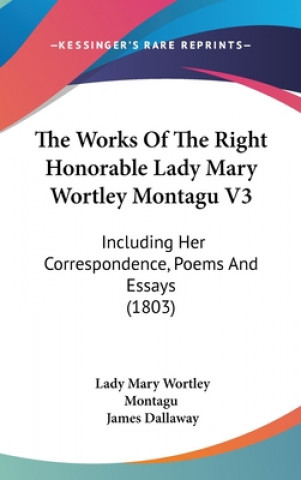 Carte The Works Of The Right Honorable Lady Mary Wortley Montagu V3: Including Her Correspondence, Poems And Essays (1803) Lady Mary Wortley Montagu