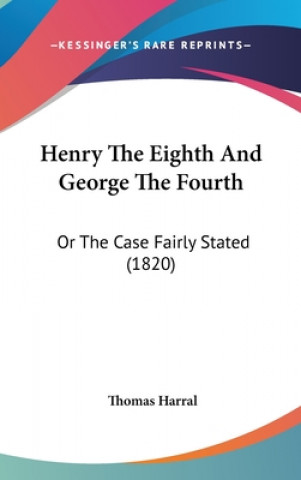 Livre Henry The Eighth And George The Fourth: Or The Case Fairly Stated (1820) Thomas Harral