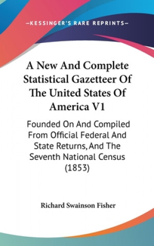 Kniha A New And Complete Statistical Gazetteer Of The United States Of America V1: Founded On And Compiled From Official Federal And State Returns, And The Richard Swainson Fisher