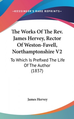 Könyv The Works Of The Rev. James Hervey, Rector Of Weston-Favell, Northamptonshire V2: To Which Is Prefixed The Life Of The Author (1837) James Hervey