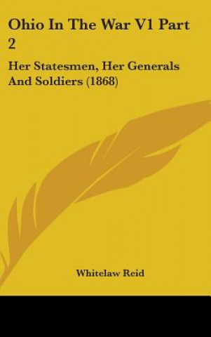 Könyv Ohio In The War V1 Part 2: Her Statesmen, Her Generals And Soldiers (1868) Whitelaw Reid