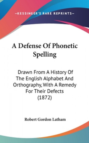 Książka A Defense Of Phonetic Spelling: Drawn From A History Of The English Alphabet And Orthography, With A Remedy For Their Defects (1872) Robert Gordon Latham