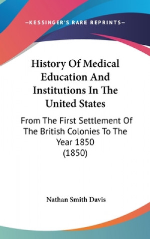 Carte History Of Medical Education And Institutions In The United States: From The First Settlement Of The British Colonies To The Year 1850 (1850) Nathan Smith Davis