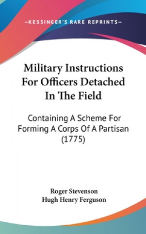 Kniha Military Instructions For Officers Detached In The Field: Containing A Scheme For Forming A Corps Of A Partisan (1775) Hugh Henry Ferguson