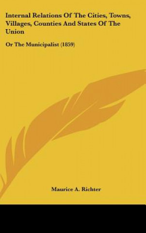 Livre Internal Relations Of The Cities, Towns, Villages, Counties And States Of The Union Maurice A. Richter