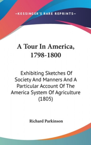 Carte A Tour In America, 1798-1800: Exhibiting Sketches Of Society And Manners And A Particular Account Of The America System Of Agriculture (1805) Richard Parkinson